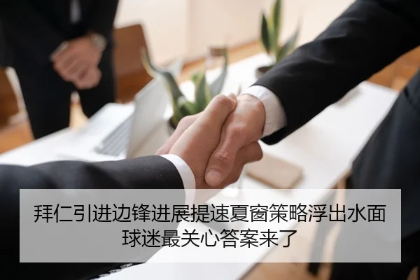 拜仁引进边锋进展提速夏窗策略浮出水面球迷最关心答案来了